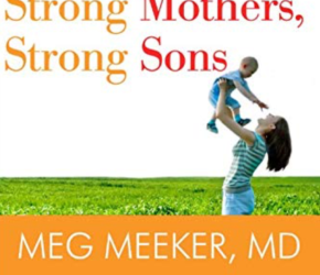 Strong Mothers, Strong Sons:  Lessons Mothers Need To Raise Extraordinary Men by Meg Meeker, MD